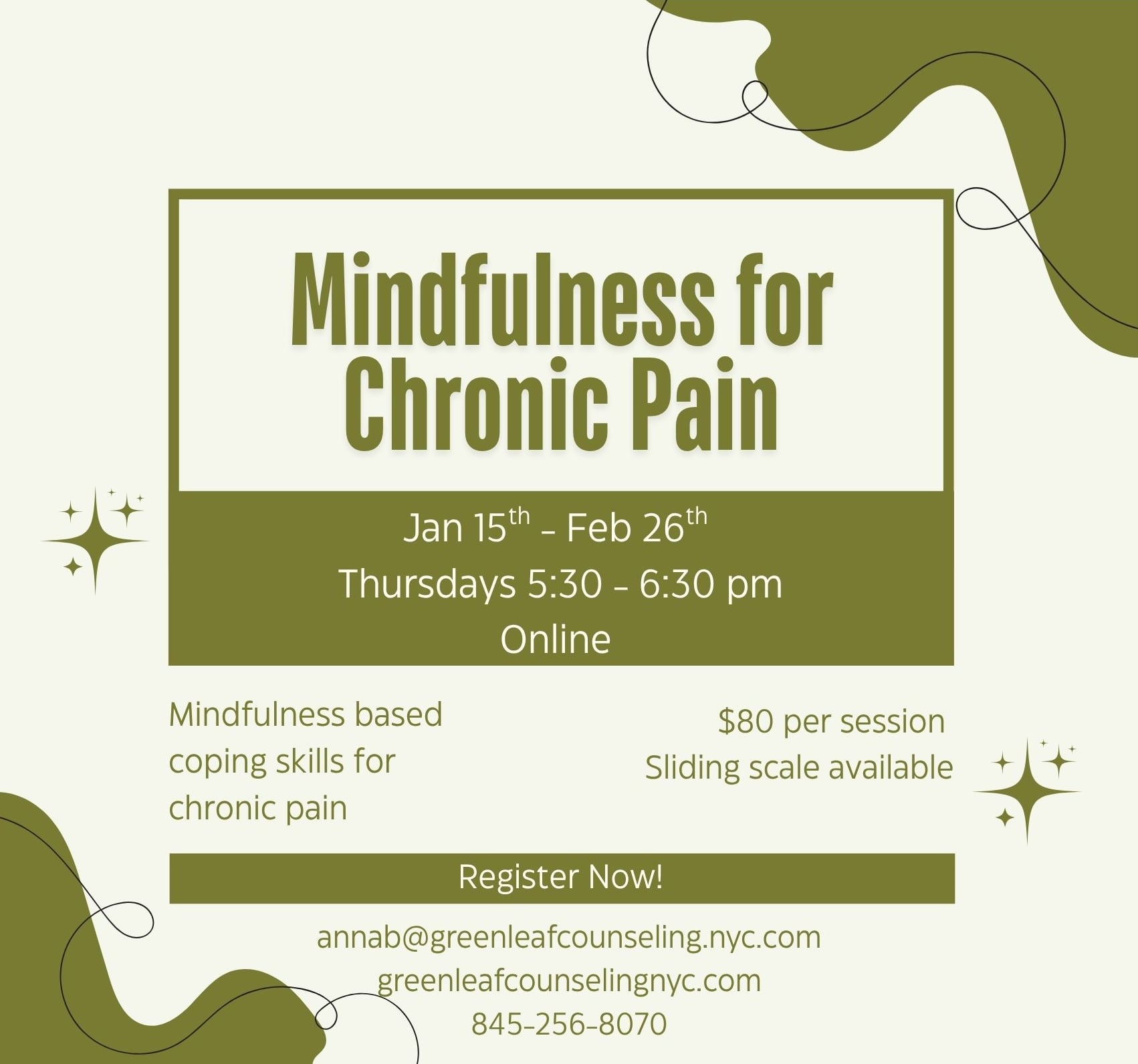 Mindfulness for Chronic Pain - Jan 15th to Feb 26th, Thursdays 5:30-6:30 pm Online. Mindfulness based coping skills for chronic pain. $80 per session, sliding scale available. Register at annab@greenleafcounseling.nyc.com or call 845-256-8070